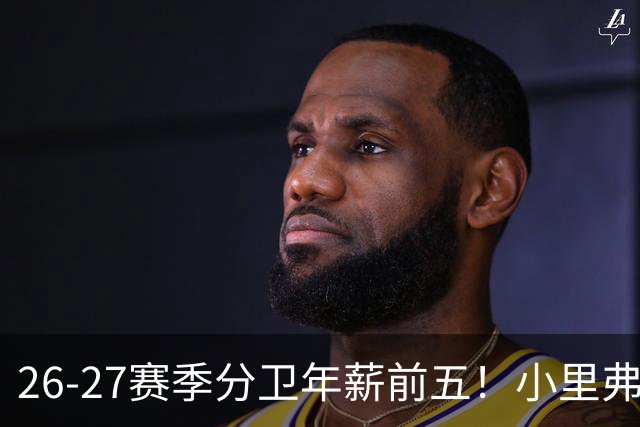 26-27赛季分卫年薪前五！小里弗斯上榜，爱德华兹仅第四